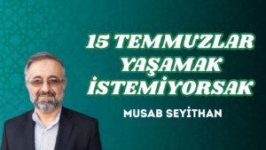 15 TEMMUZLAR YAŞAMAK İSTEMİYORSAK