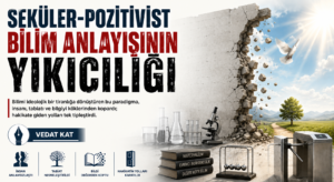 SEKÜLER-POZİTİVİST BİLİM ANLAYIŞININ YIKICILIĞI