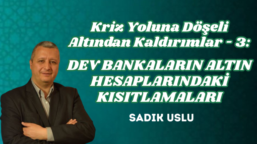 KRİZ YOLUNA DÖŞELİ ALTINDAN KALDIRIMLAR – 3: DEV BANKALARIN ALTIN HESAPLARINDAKİ KISITLAMALARI