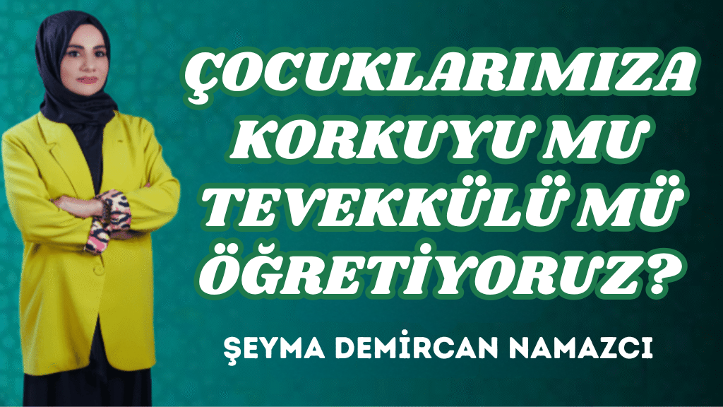 ÇOCUKLARIMIZA KORKUYU MU TEVEKKÜLÜ MÜ ÖĞRETİYORUZ?