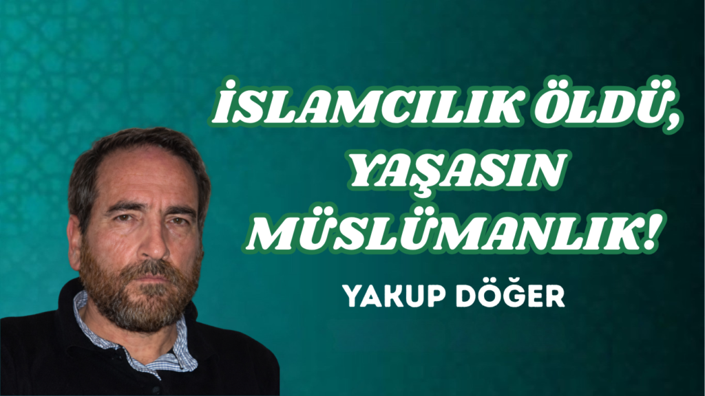 İSLAMCILIK ÖLDÜ, YAŞASIN MÜSLÜMANLIK!