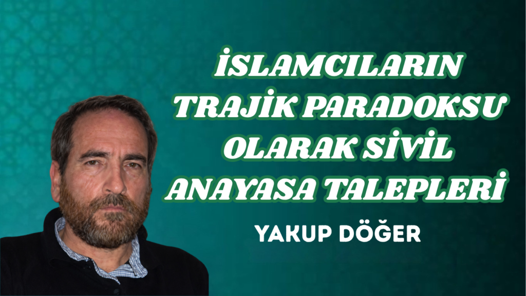 İSLAMCILARIN TRAJİK PARADOKSU OLARAK SİVİL ANAYASA TALEPLERİ