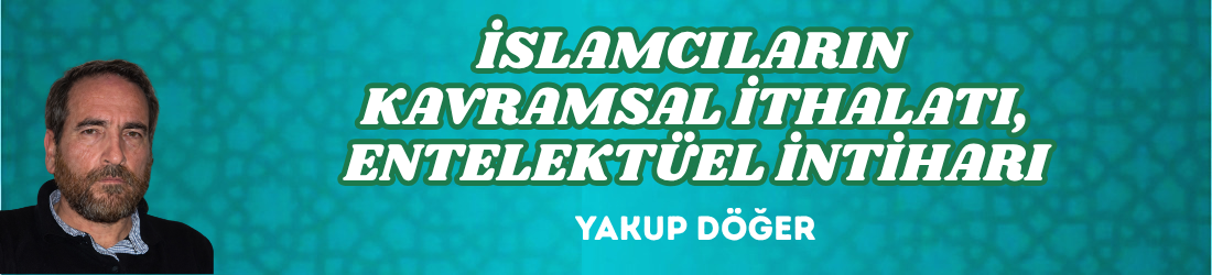İSLAMCILARIN KAVRAMSAL İTHALATI, ENTELEKTÜEL İNTİHARI