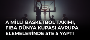 A Milli Basketbol Takımı, FIBA Dünya Kupası Avrupa Elemelerinde 5te 5 Yaptı