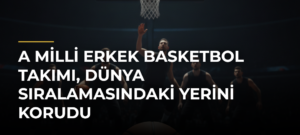 A Milli Erkek Basketbol Takımı, dünya sıralamasındaki yerini korudu