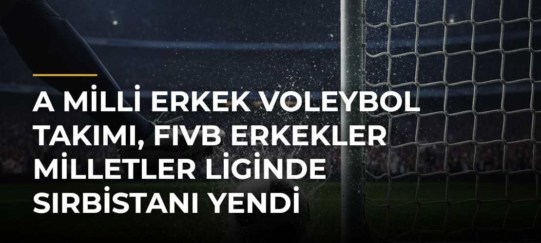 A Milli Erkek Voleybol Takımı, FIVB Erkekler Milletler Liginde Sırbistanı yendi