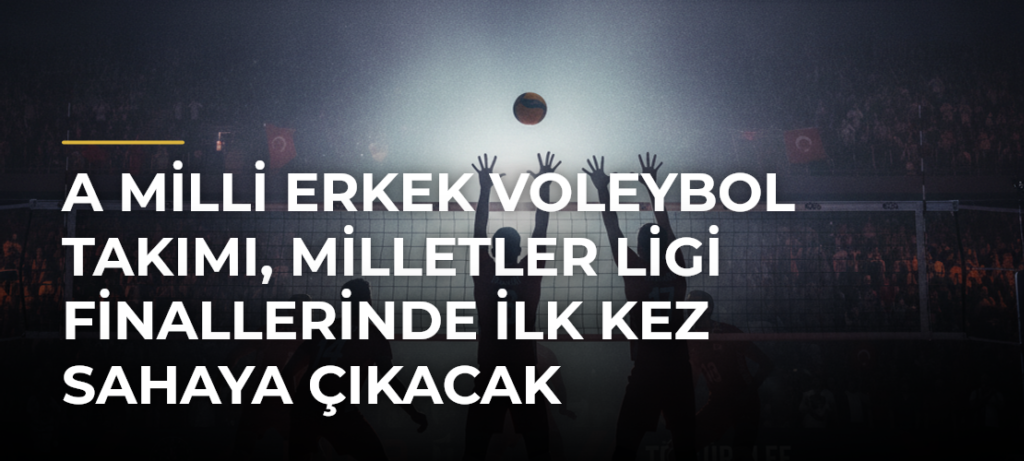 A Milli Erkek Voleybol Takımı, Milletler Ligi Finallerinde ilk kez sahaya çıkacak