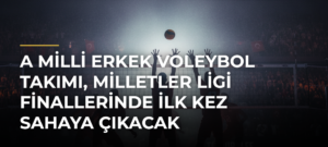 A Milli Erkek Voleybol Takımı, Milletler Ligi Finallerinde ilk kez sahaya çıkacak