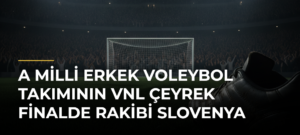 A Milli Erkek Voleybol Takımının VNL Çeyrek Finalde Rakibi Slovenya