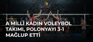 A Milli Kadın Voleybol Takımı, Polonyayı 3-1 mağlup etti