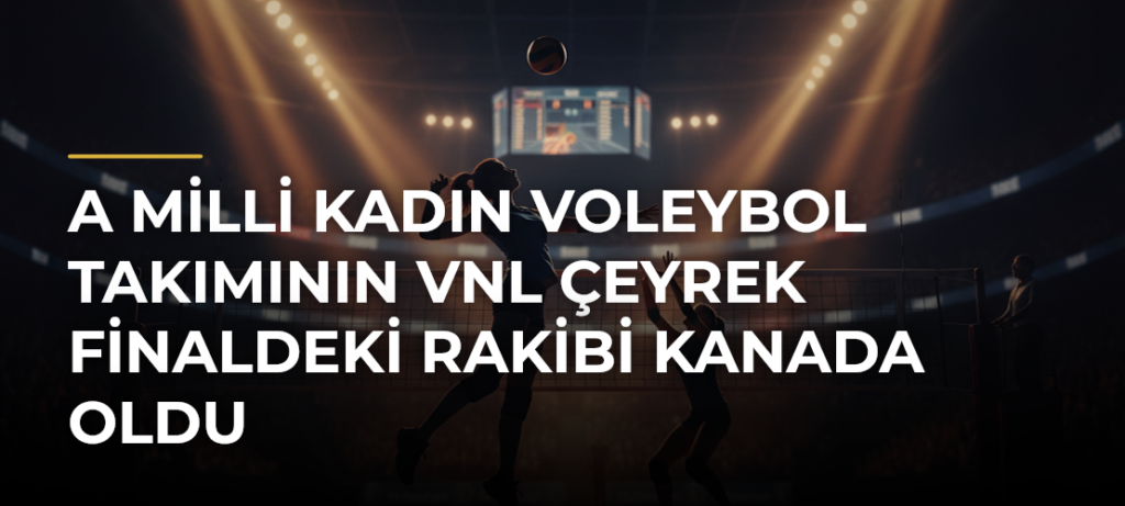 A Milli Kadın Voleybol Takımının VNL Çeyrek Finaldeki Rakibi Kanada Oldu