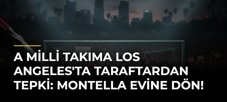 A Milli Takıma Los Angeles’ta Taraftardan Tepki: Montella Evine Dön!