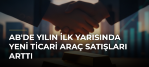 AB’de yılın ilk yarısında yeni ticari araç satışları arttı