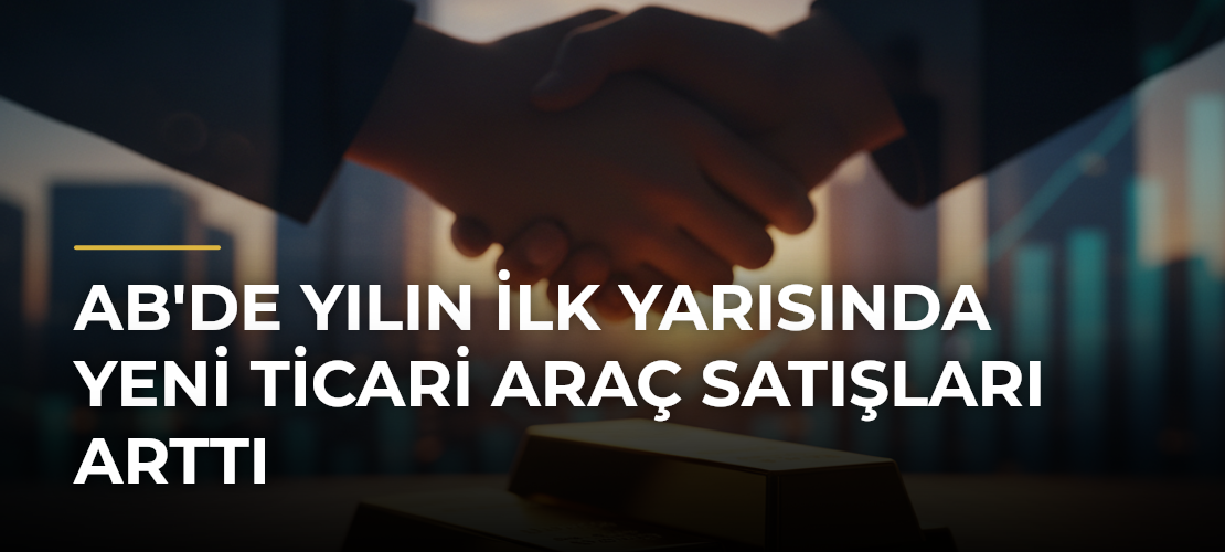 AB'de yılın ilk yarısında yeni ticari araç satışları arttı - Mirat Haber