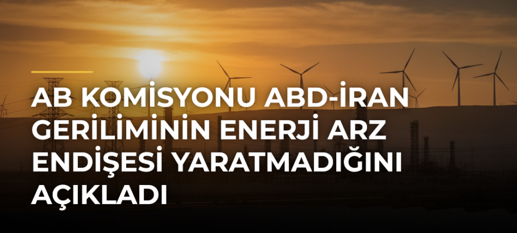 AB Komisyonu ABD-İran Geriliminin Enerji Arz Endişesi Yaratmadığını Açıkladı