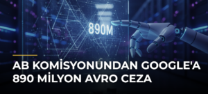 AB Komisyonundan Google’a 890 Milyon Avro Ceza
