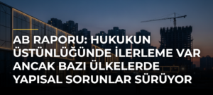 AB raporu: Hukukun üstünlüğünde ilerleme var ancak bazı ülkelerde yapısal sorunlar sürüyor