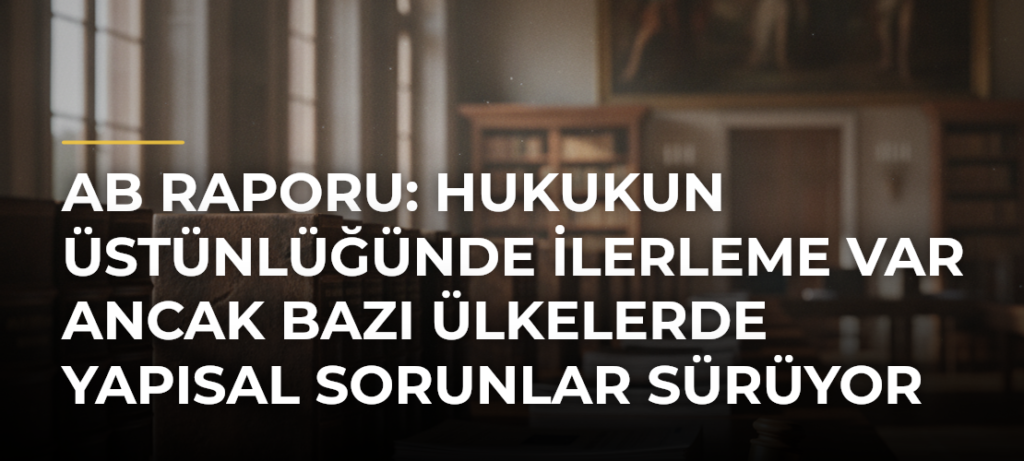 AB raporu: Hukukun üstünlüğünde ilerleme var ancak bazı ülkelerde yapısal sorunlar sürüyor