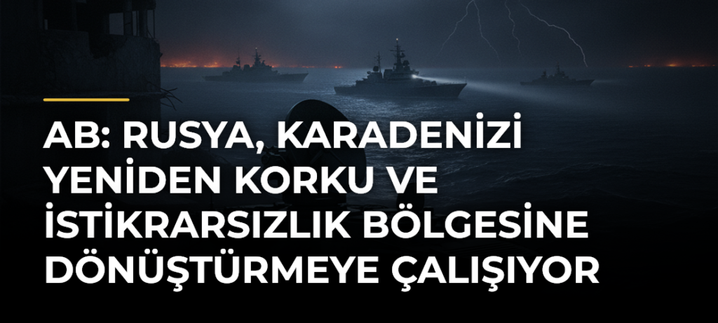 AB: Rusya, Karadenizi yeniden korku ve istikrarsızlık bölgesine dönüştürmeye çalışıyor