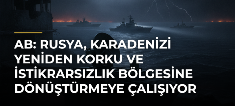 AB: Rusya, Karadenizi yeniden korku ve istikrarsızlık bölgesine dönüştürmeye çalışıyor
