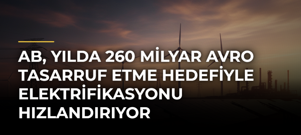 AB, yılda 260 milyar avro tasarruf etme hedefiyle elektrifikasyonu hızlandırıyor