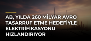 AB, yılda 260 milyar avro tasarruf etme hedefiyle elektrifikasyonu hızlandırıyor