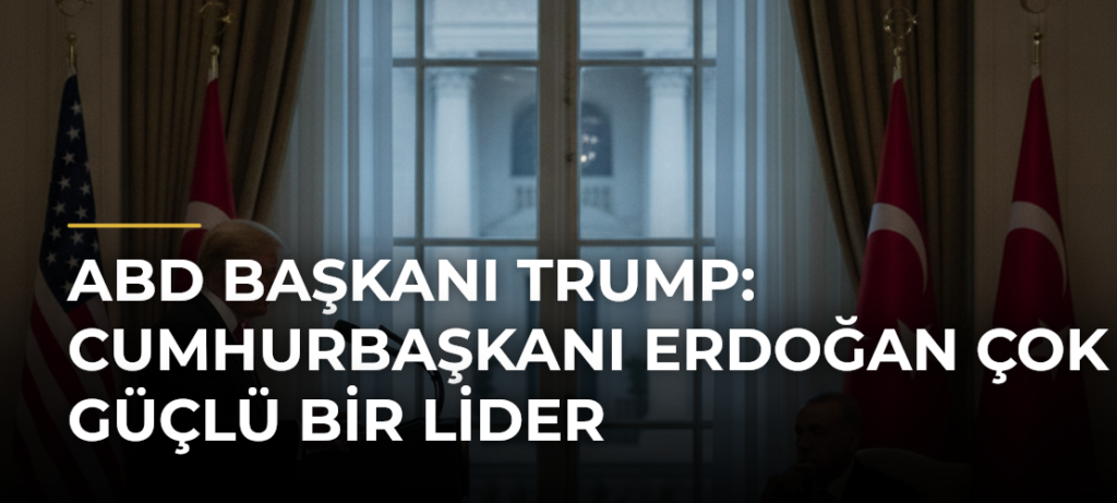 ABD Başkanı Trump: Cumhurbaşkanı Erdoğan Çok Güçlü Bir Lider