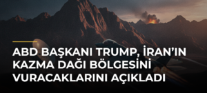 ABD Başkanı Trump, İran’ın Kazma Dağı Bölgesini Vuracaklarını Açıkladı
