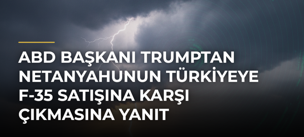 ABD Başkanı Trumptan Netanyahunun Türkiyeye F-35 satışına karşı çıkmasına yanıt