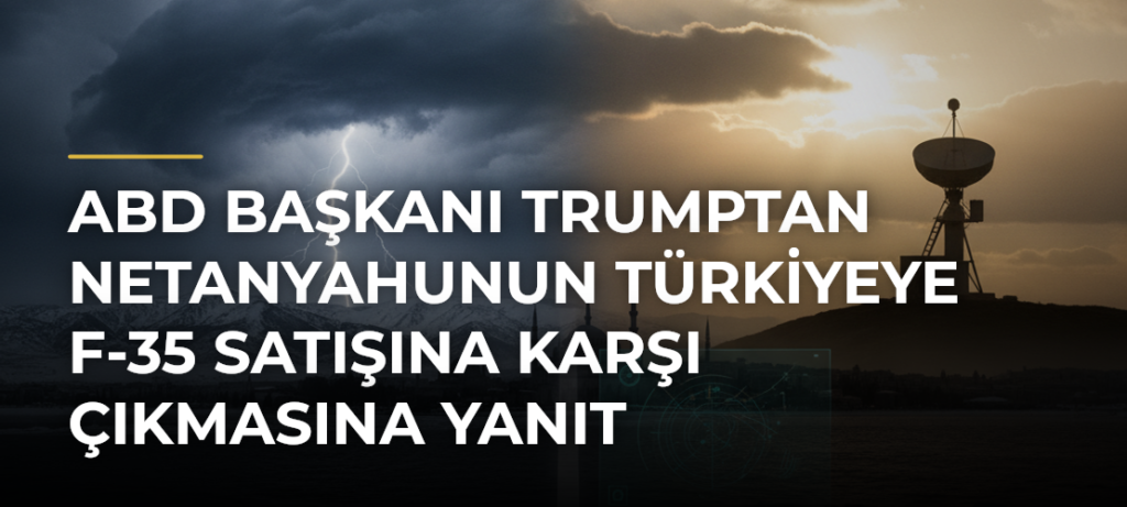 ABD Başkanı Trumptan Netanyahunun Türkiyeye F-35 satışına karşı çıkmasına yanıt