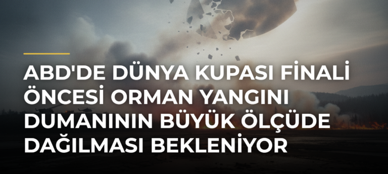 ABD’de Dünya Kupası finali öncesi orman yangını dumanının büyük ölçüde dağılması bekleniyor