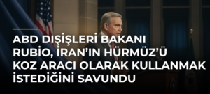 ABD Dışişleri Bakanı Rubio, İran’ın Hürmüz’ü Koz Aracı Olarak Kullanmak İstediğini Savundu