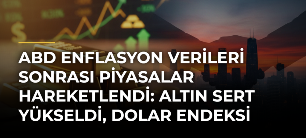 ABD enflasyon verileri sonrası piyasalar hareketlendi: Altın sert yükseldi, dolar endeksi düştü