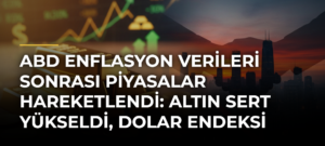 ABD enflasyon verileri sonrası piyasalar hareketlendi: Altın sert yükseldi, dolar endeksi düştü