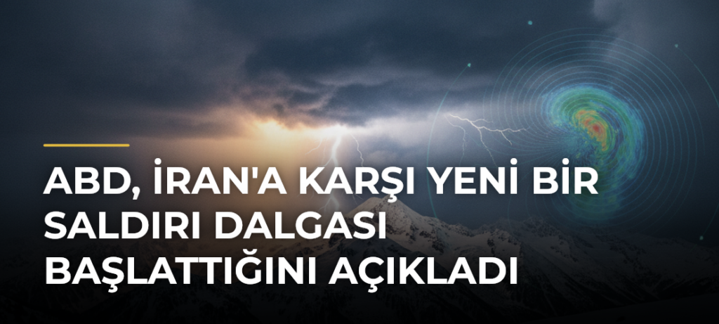 ABD, İran’a Karşı Yeni Bir Saldırı Dalgası Başlattığını Açıkladı