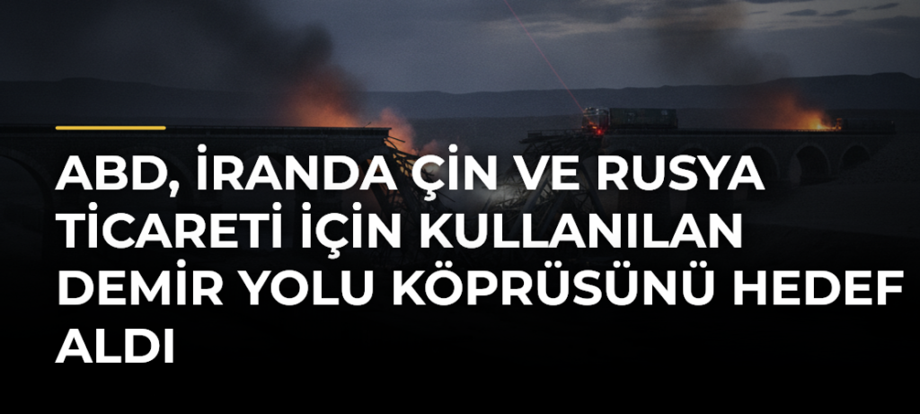 ABD, İranda Çin ve Rusya ticareti için kullanılan demir yolu köprüsünü hedef aldı