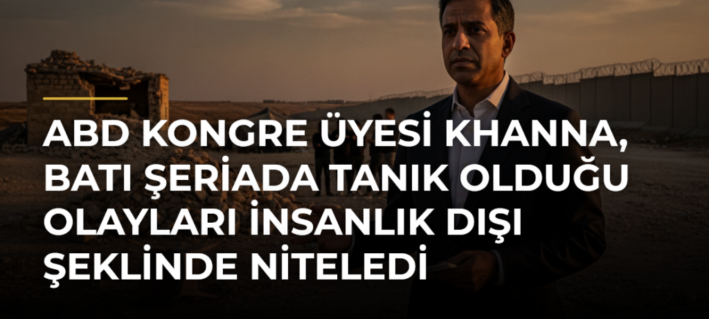 ABD Kongre Üyesi Khanna, Batı Şeriada Tanık Olduğu Olayları İnsanlık Dışı Şeklinde Niteledi