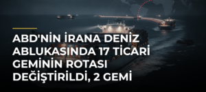 ABD’nin İrana Deniz Ablukasında 17 Ticari Geminin Rotası Değiştirildi, 2 Gemi Hizmet Dışı Bırakıldı