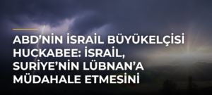 ABD’nin İsrail Büyükelçisi Huckabee: İsrail, Suriye’nin Lübnan’a müdahale etmesini istemiyor