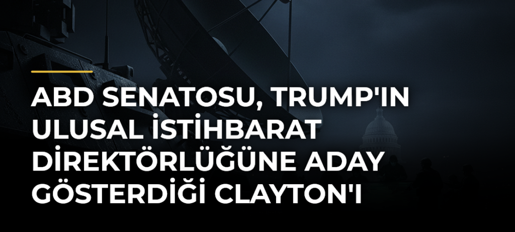 ABD Senatosu, Trump’ın Ulusal İstihbarat Direktörlüğüne Aday Gösterdiği Clayton’ı Onayladı