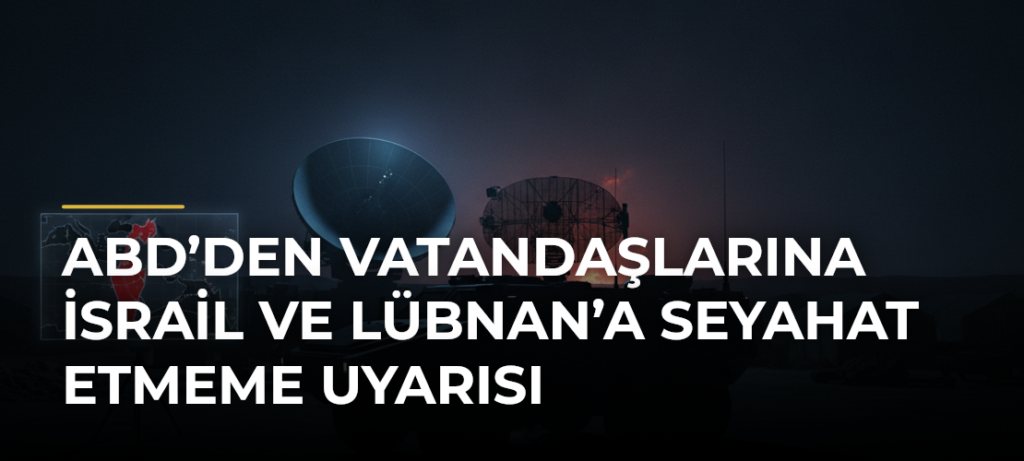ABD’den vatandaşlarına İsrail ve Lübnan’a seyahat etmeme uyarısı