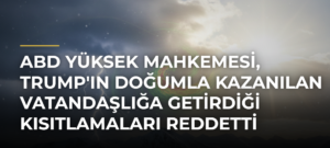 ABD Yüksek Mahkemesi, Trump’ın doğumla kazanılan vatandaşlığa getirdiği kısıtlamaları reddetti