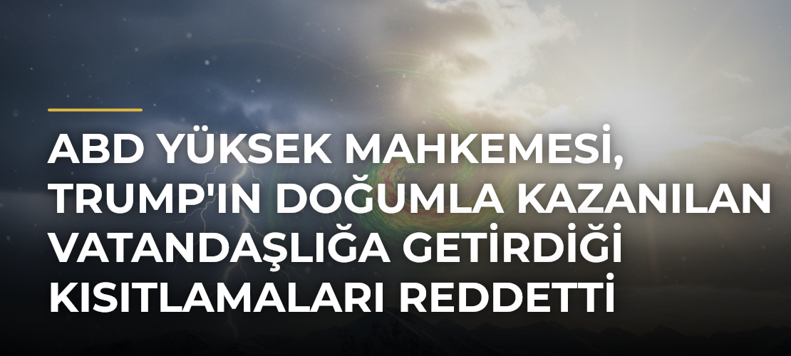 ABD Yüksek Mahkemesi, Trump'ın doğumla kazanılan vatandaşlığa getirdiği kısıtlamaları reddetti - Mirat Haber