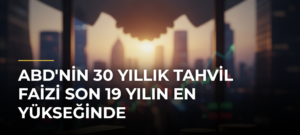 ABD’nin 30 Yıllık Tahvil Faizi Son 19 Yılın En Yükseğinde