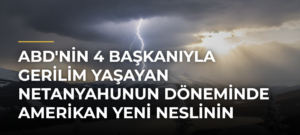 ABD’nin 4 başkanıyla gerilim yaşayan Netanyahunun döneminde Amerikan yeni neslinin İsrail’e bakışı dönüşüyor
