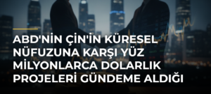 ABD’nin Çin’in küresel nüfuzuna karşı yüz milyonlarca dolarlık projeleri gündeme aldığı iddiası