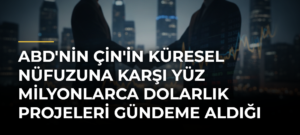 ABD’nin Çin’in küresel nüfuzuna karşı yüz milyonlarca dolarlık projeleri gündeme aldığı iddiası
