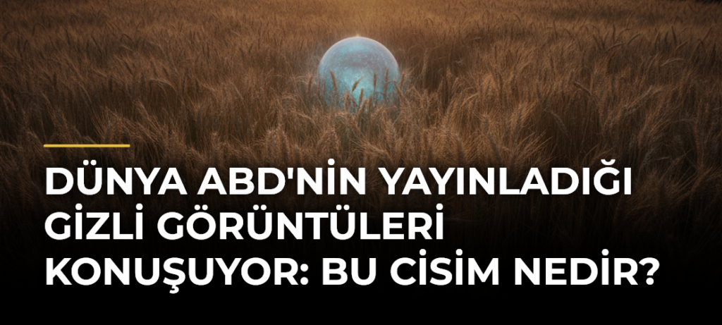 Dünya ABD’nin Yayınladığı Gizli Görüntüleri Konuşuyor: Bu Cisim Nedir?