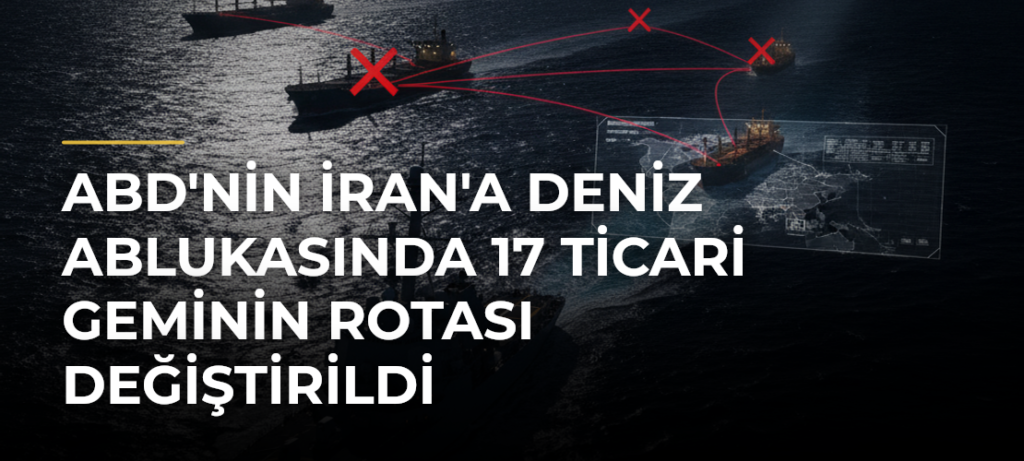 ABD’nin İran’a Deniz Ablukasında 17 Ticari Geminin Rotası Değiştirildi