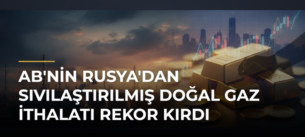 AB’nin Rusya’dan sıvılaştırılmış doğal gaz ithalatı rekor kırdı
